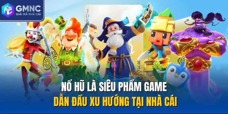 Nổ hũ là siêu phẩm game dẫn đầu xu hướng tại nhà cái
